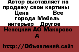 Автор выставляет на продажу свои картины  › Цена ­ 22 000 - Все города Мебель, интерьер » Другое   . Ненецкий АО,Макарово д.